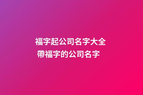 福字起公司名字大全  帶福字的公司名字-第1張-公司起名-玄機派